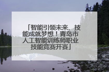 智能引领未来、技能成就梦想！青岛市人工智能训练师职业技能竞赛开赛