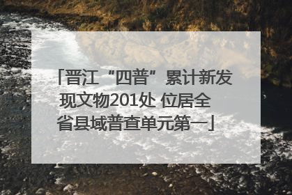 晋江“四普”累计新发现文物201处 位居全省县域普查单元第一