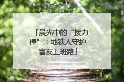 晨光中的“接力棒”：地铁人守护盲友上班路