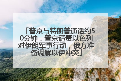 普京与特朗普通话约50分钟，普京谴责以色列对伊朗军事行动，俄方准备调解以伊冲突