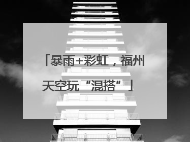 暴雨+彩虹，福州天空玩“混搭”