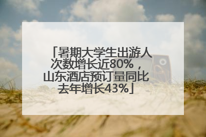 暑期大学生出游人次数增长近80%，山东酒店预订量同比去年增长43%