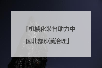 机械化装备助力中国北部沙漠治理