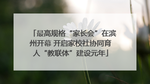 最高规格“家长会”在滨州开幕 开启家校社协同育人“教联体”建设元年