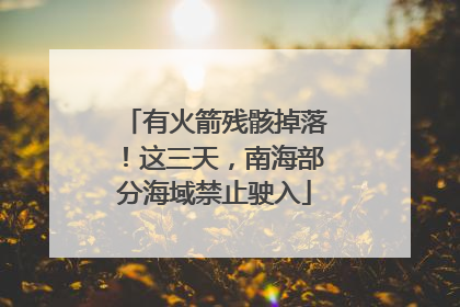 有火箭残骸掉落！这三天，南海部分海域禁止驶入