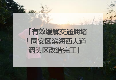 有效缓解交通拥堵！同安区滨海西大道调头区改造完工