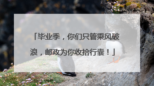 毕业季，你们只管乘风破浪，邮政为你收拾行囊！