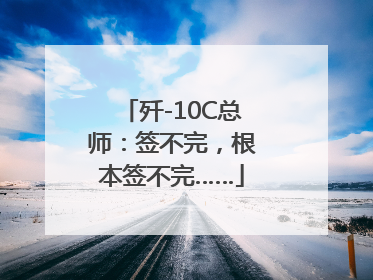 歼-10C总师：签不完，根本签不完……