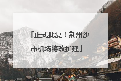 正式批复！荆州沙市机场将改扩建