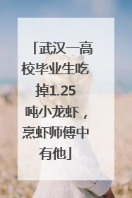 武汉一高校毕业生吃掉1.25吨小龙虾，烹虾师傅中有他