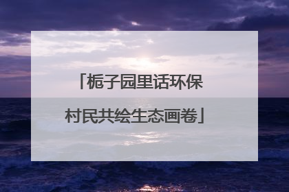 栀子园里话环保 村民共绘生态画卷