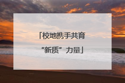 校地携手共育“新质”力量