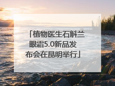 植物医生石斛兰眼霜5.0新品发布会在昆明举行