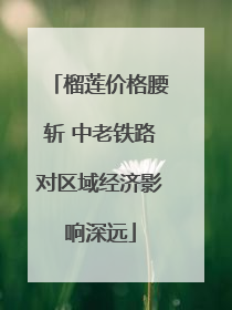 榴莲价格腰斩 中老铁路对区域经济影响深远
