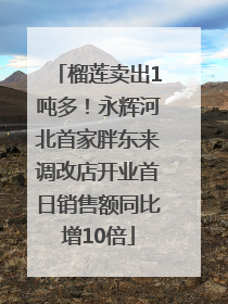 榴莲卖出1吨多！永辉河北首家胖东来调改店开业首日销售额同比增10倍