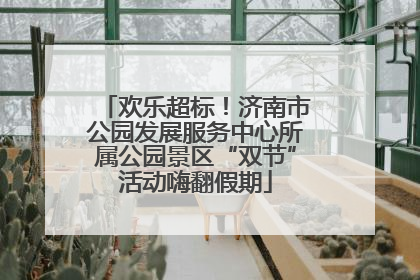 欢乐超标！济南市公园发展服务中心所属公园景区“双节”活动嗨翻假期