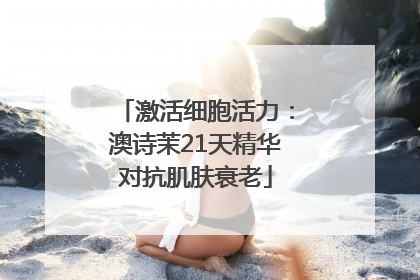 激活细胞活力：澳诗茉21天精华对抗肌肤衰老