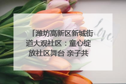 潍坊高新区新城街道大观社区：童心绽放社区舞台 亲子共谱六一欢歌