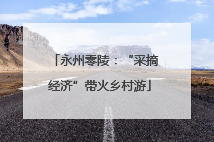 永州零陵：“采摘经济”带火乡村游
