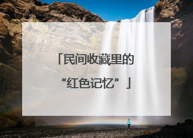 民间收藏里的“红色记忆”