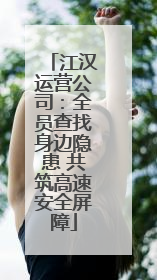 江汉运营公司：全员查找身边隐患 共筑高速安全屏障
