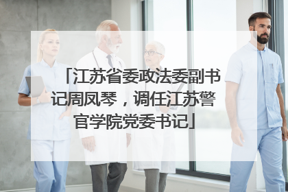 江苏省委政法委副书记周凤琴，调任江苏警官学院党委书记