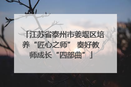江苏省泰州市姜堰区培养“匠心之师” 奏好教师成长“四部曲”