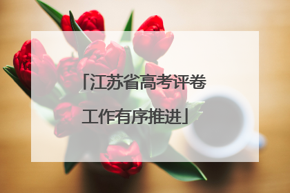 江苏省高考评卷工作有序推进
