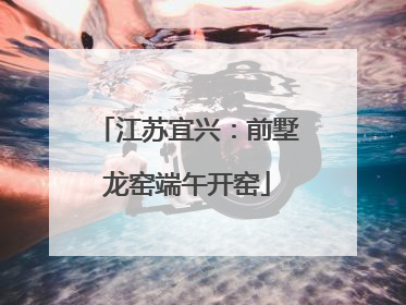 江苏宜兴：前墅龙窑端午开窑