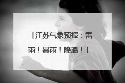 江苏气象预报：雷雨！暴雨！降温！