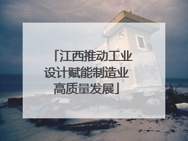江西推动工业设计赋能制造业高质量发展