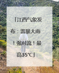 江西气象发布：雷暴大雨！强对流！最高35℃