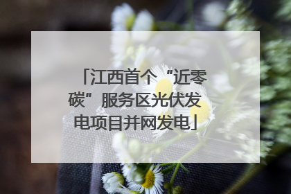 江西首个“近零碳”服务区光伏发电项目并网发电