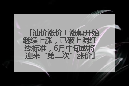油价涨价！涨幅开始继续上涨，已破上调红线标准，6月中旬或将迎来“第二次”涨价