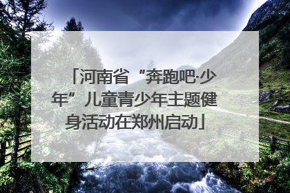 河南省“奔跑吧·少年”儿童青少年主题健身活动在郑州启动
