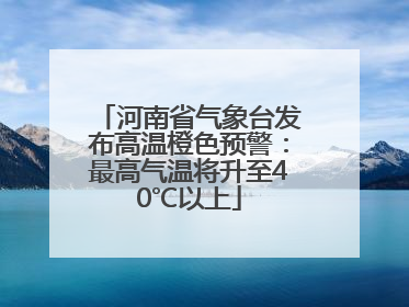 河南省气象台发布高温橙色预警：最高气温将升至40℃以上