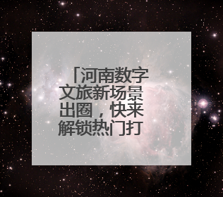 河南数字文旅新场景出圈，快来解锁热门打卡点→