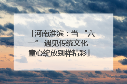 河南淮滨：当 “六一” 遇见传统文化 童心绽放别样精彩