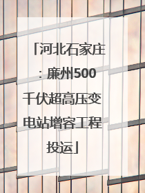 河北石家庄：廉州500千伏超高压变电站增容工程投运