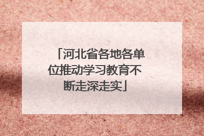河北省各地各单位推动学习教育不断走深走实