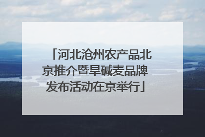 河北沧州农产品北京推介暨旱碱麦品牌发布活动在京举行