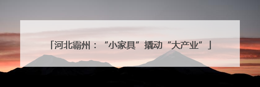 河北霸州：“小家具”撬动“大产业”