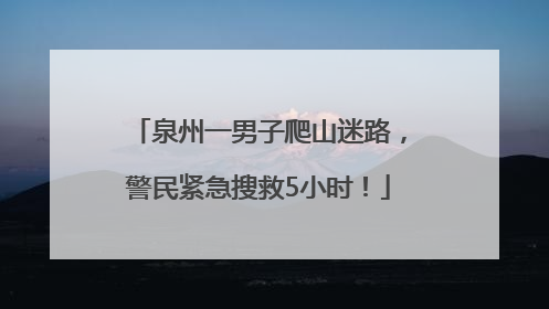 泉州一男子爬山迷路，警民紧急搜救5小时！