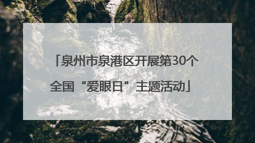 泉州市泉港区开展第30个全国“爱眼日”主题活动