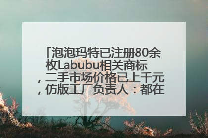 泡泡玛特已注册80余枚Labubu相关商标，二手市场价格已上千元，仿版工厂负责人：都在欠货，根本不够分