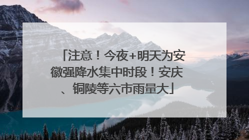 注意！今夜+明天为安徽强降水集中时段！安庆、铜陵等六市雨量大