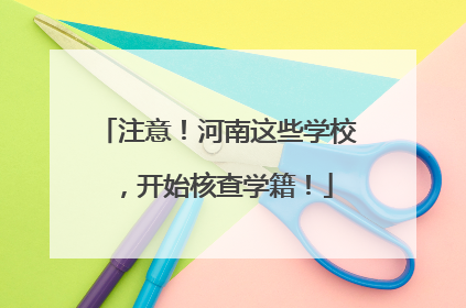 注意！河南这些学校，开始核查学籍！