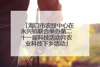 海口市农技中心在永兴镇联合举办第二十一届科技活动月农业科技下乡活动