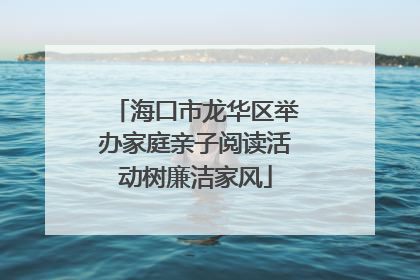 海口市龙华区举办家庭亲子阅读活动树廉洁家风