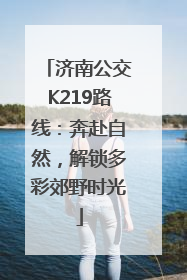 济南公交K219路线：奔赴自然，解锁多彩郊野时光